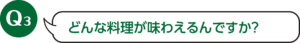 Q3：どんな料理が味わえるんですか？